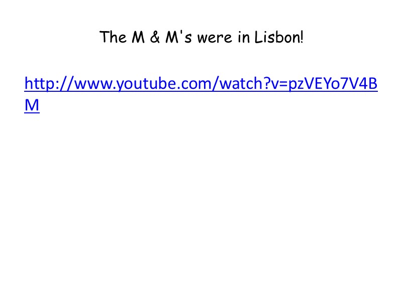 The M & M's were in Lisbon! http://www.youtube.com/watch?v=pzVEYo7V4BM